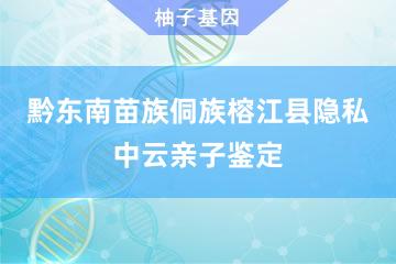 黔东南苗族侗族自治州榕江县隐私中云亲子鉴定便民服务处