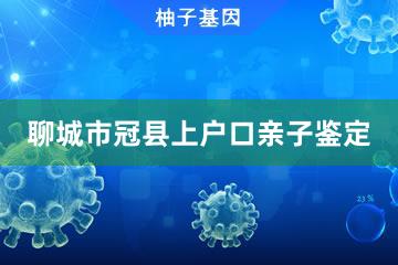 聊城市冠县上户口亲子鉴定咨询服务点