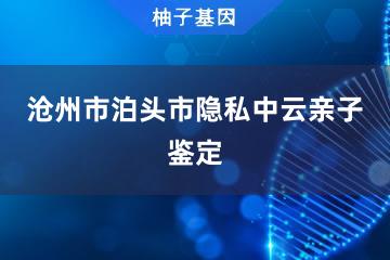 沧州市泊头市隐私中云亲子鉴定便民服务处