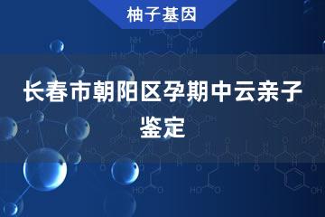 长春市朝阳区孕期中云亲子鉴定便民服务处