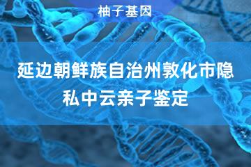 延边朝鲜族自治州敦化市隐私中云亲子鉴定办理处