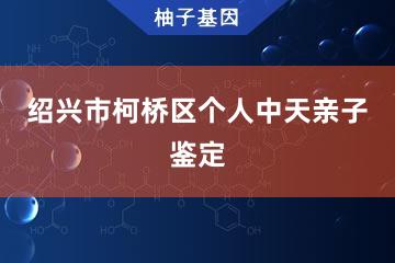 绍兴市柯桥区个人中天亲子鉴定服务网点