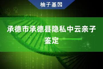 承德市承德县隐私中云亲子鉴定办理处