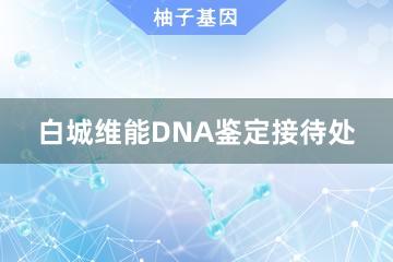 白城维能DNA鉴定接待处