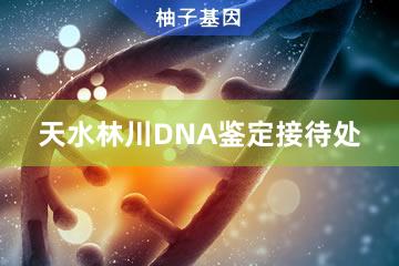 天水林川DNA鉴定接待处
