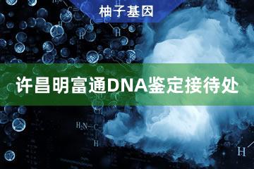 许昌明富通DNA鉴定接待处