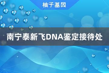 南宁泰新飞DNA鉴定接待处