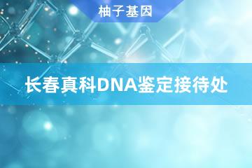 长春真科DNA鉴定接待处