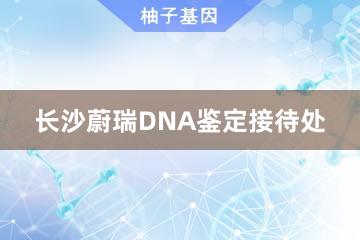 长沙蔚瑞DNA鉴定接待处