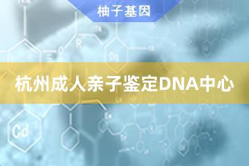 杭州成人亲子鉴定DNA中心