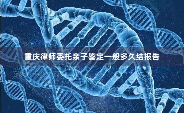 重庆律师委托亲子鉴定一般多久结报告