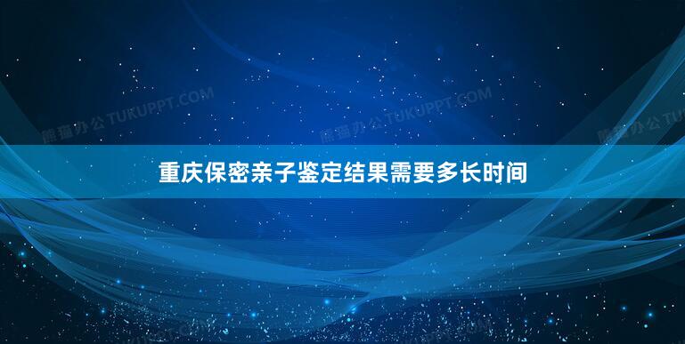 重庆保密亲子鉴定结果需要多长时间