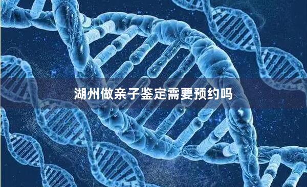 湖州做亲子鉴定需要预约吗