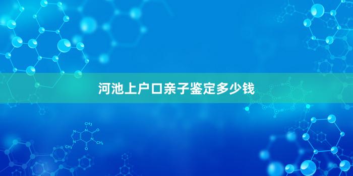 河池上户口亲子鉴定多少钱