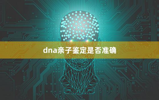 dna亲子鉴定是否准确