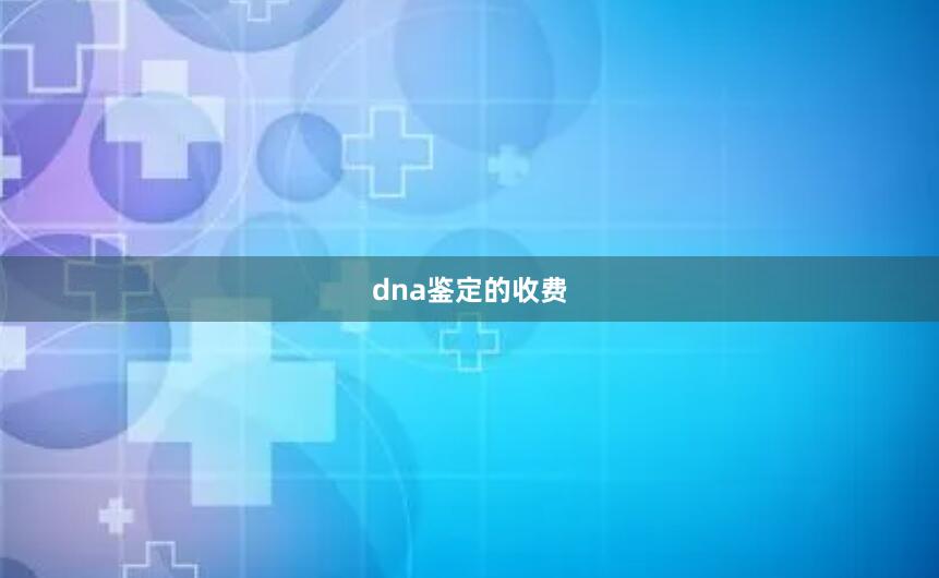 dna鉴定的收费