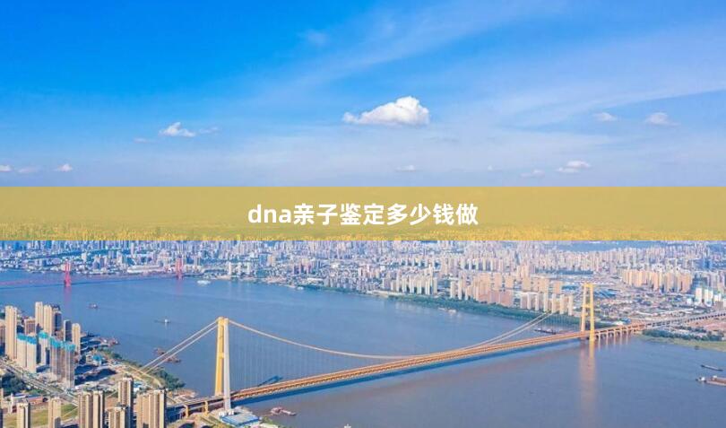 dna亲子鉴定多少钱做