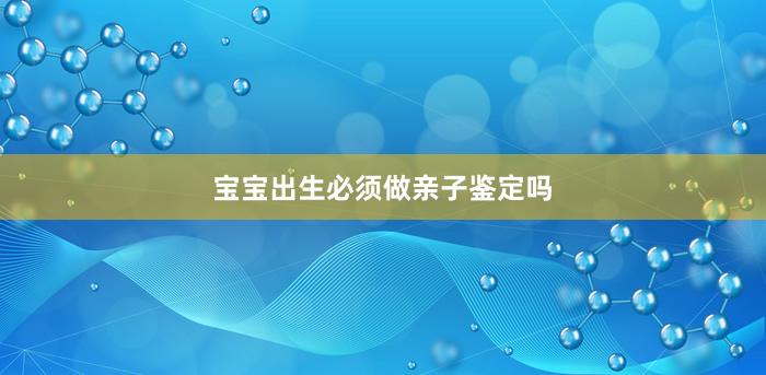 宝宝出生必须做亲子鉴定吗