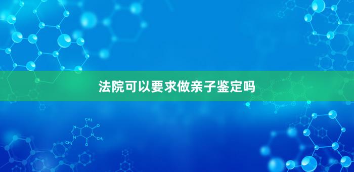 法院可以要求做亲子鉴定吗