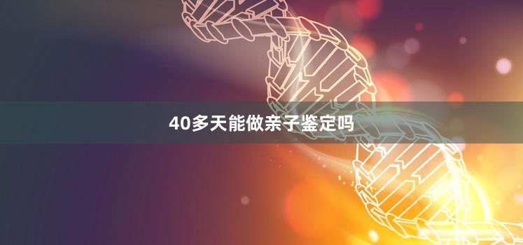 40多天能做亲子鉴定吗