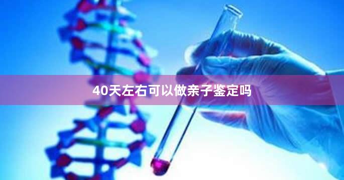 40天左右可以做亲子鉴定吗