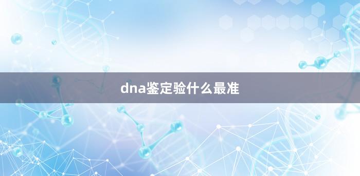 dna鉴定验什么最准