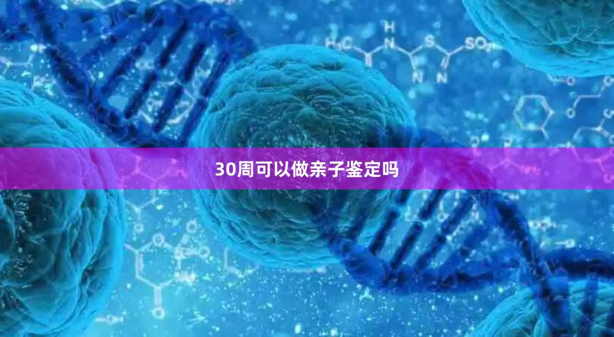 30周可以做亲子鉴定吗