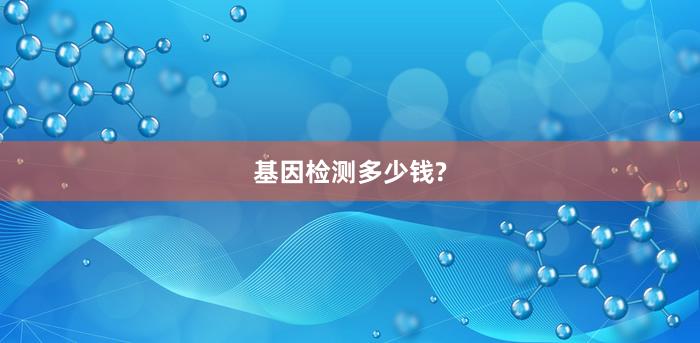 基因检测多少钱?