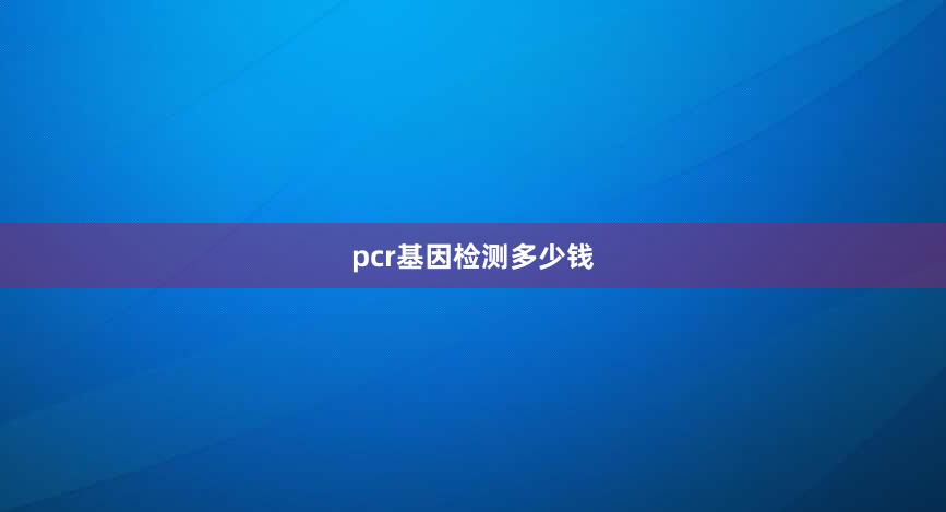 pcr基因检测多少钱