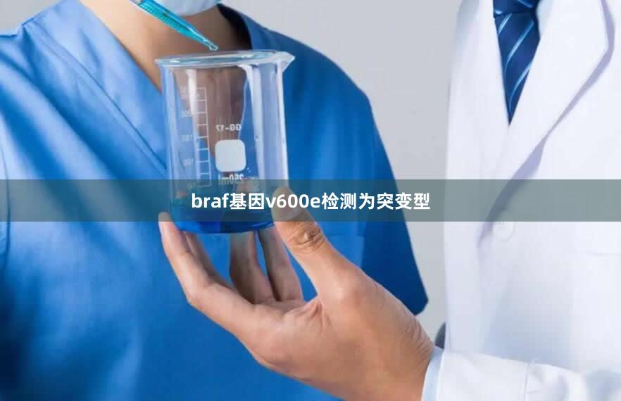 braf基因v600e检测为突变型