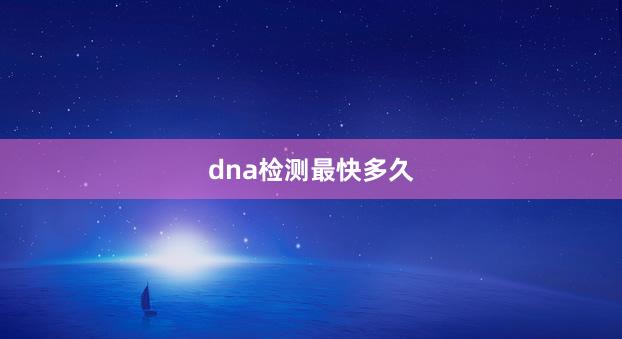 dna检测最快多久