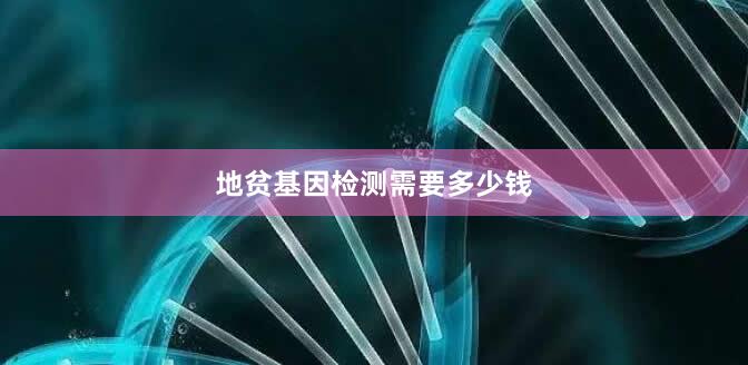 地贫基因检测需要多少钱