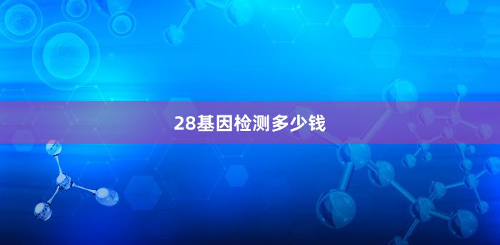 28基因检测多少钱