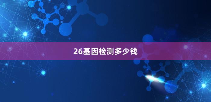 26基因检测多少钱