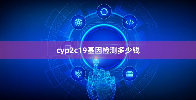 cyp2c19基因检测多少钱