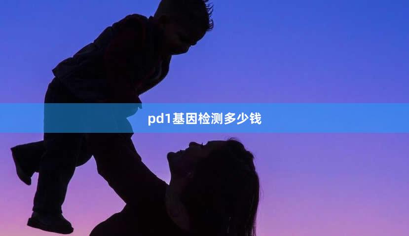 pd1基因检测多少钱