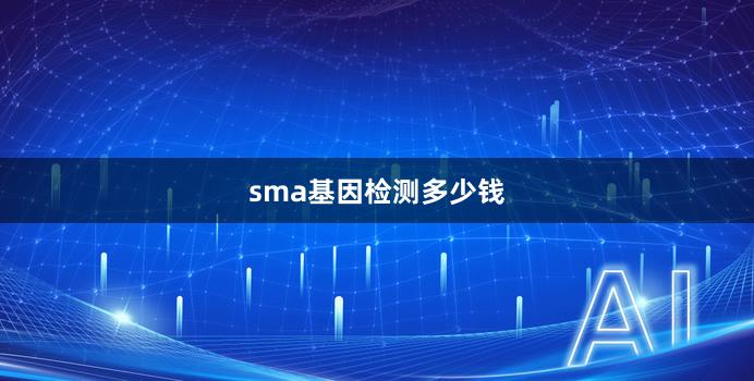 sma基因检测多少钱