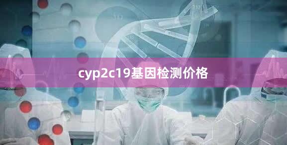 cyp2c19基因检测价格