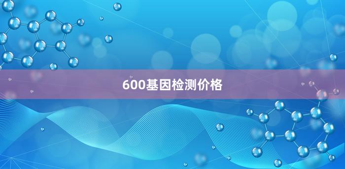 600基因检测价格