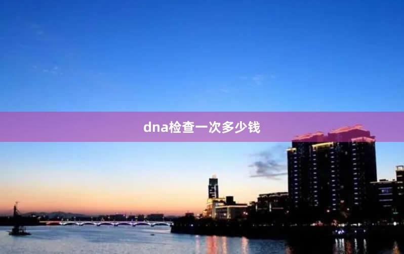 dna检查一次多少钱