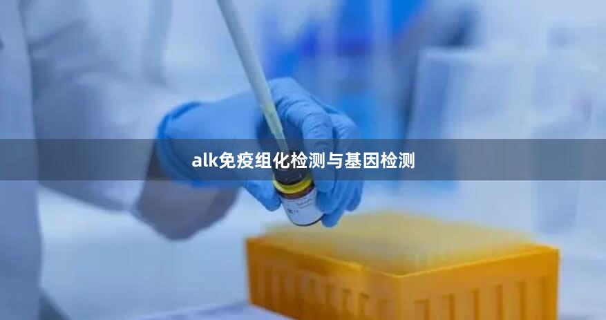 alk免疫组化检测与基因检测