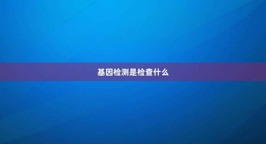 基因检测是检查什么