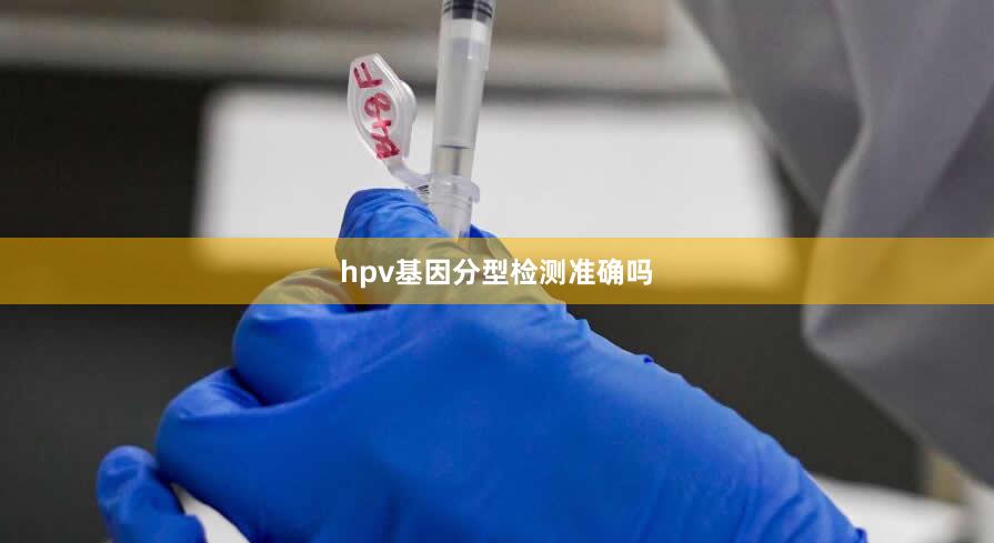 hpv基因分型检测准确吗