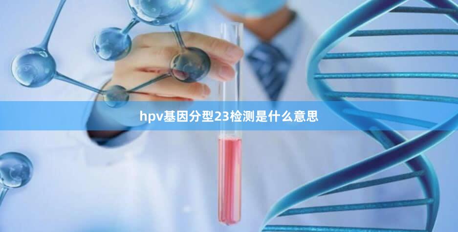 hpv基因分型23检测是什么意思