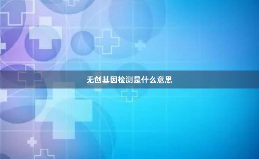 无创基因检测是什么意思