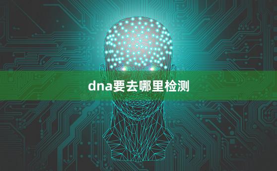 dna要去哪里检测