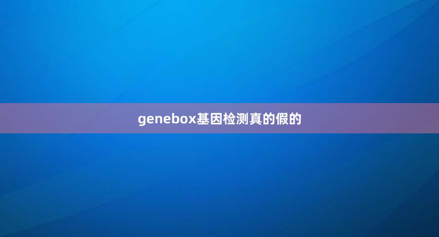 genebox基因检测真的假的