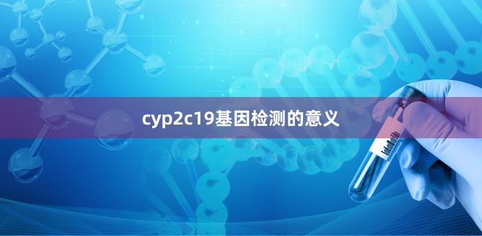 cyp2c19基因检测的意义