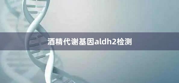 酒精代谢基因aldh2检测