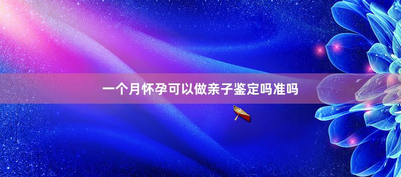 一个月怀孕可以做亲子鉴定吗准吗